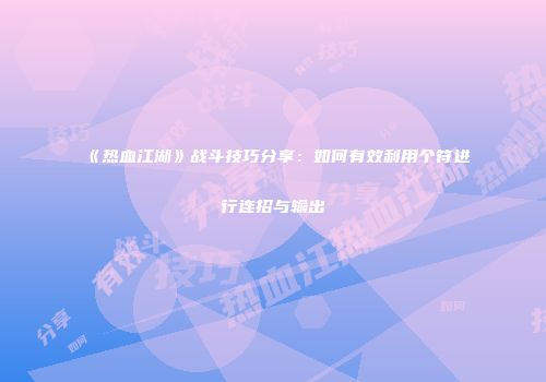 《热血江湖》战斗技巧分享：如何有效利用个符进行连招与输出