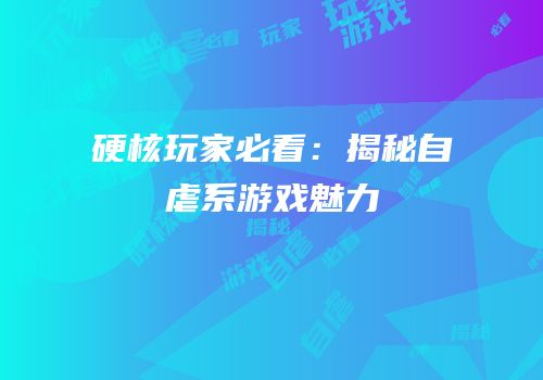 硬核玩家必看：揭秘自虐系游戏魅力