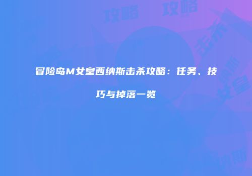 冒险岛M女皇西纳斯击杀攻略：任务、技巧与掉落一览