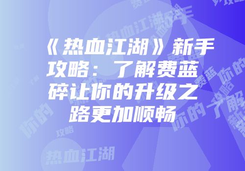 《热血江湖》新手攻略：了解费蓝碎让你的升级之路更加顺畅