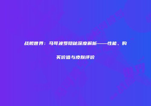战舰世界：马可波罗隐秘深度解析——性能、购买价值与皮肤评价