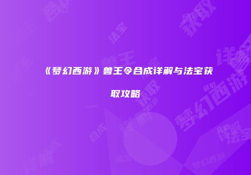 《梦幻西游》兽王令合成详解与法宝获取攻略