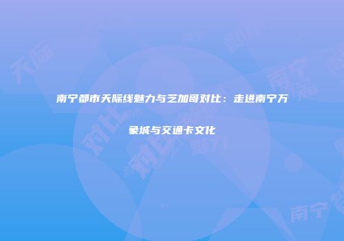南宁都市天际线魅力与芝加哥对比：走进南宁万象城与交通卡文化