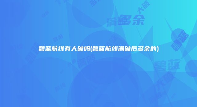 碧蓝航线有大破吗(碧蓝航线满破后多余的)