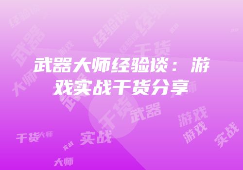 武器大师经验谈：游戏实战干货分享
