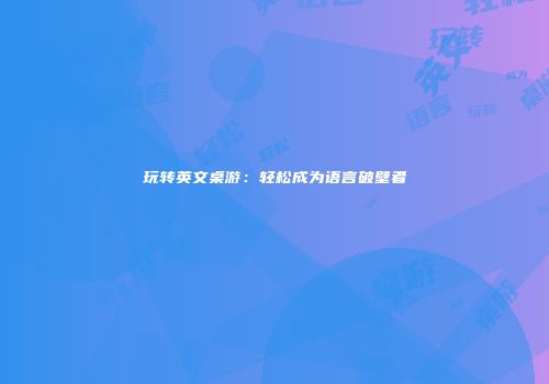 玩转英文桌游：轻松成为语言破壁者