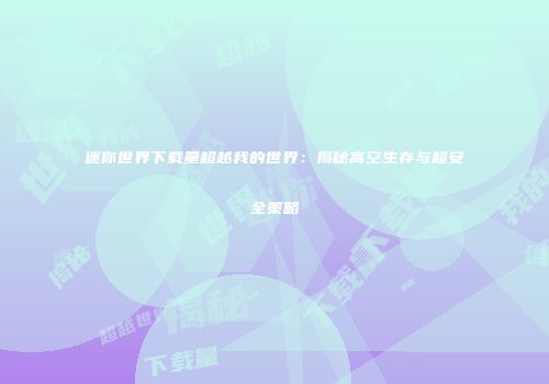 迷你世界下载量超越我的世界：揭秘高空生存与超安全策略