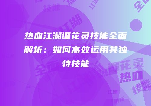 热血江湖谭花灵技能全面解析：如何高效运用其独特技能