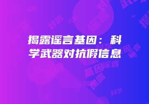 揭露谣言基因：科学武器对抗假信息