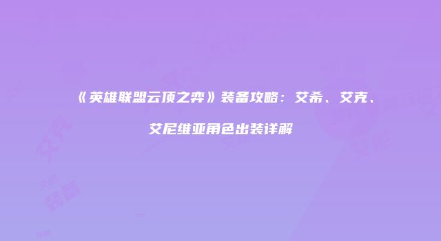 《英雄联盟云顶之弈》装备攻略：艾希、艾克、艾尼维亚角色出装详解
