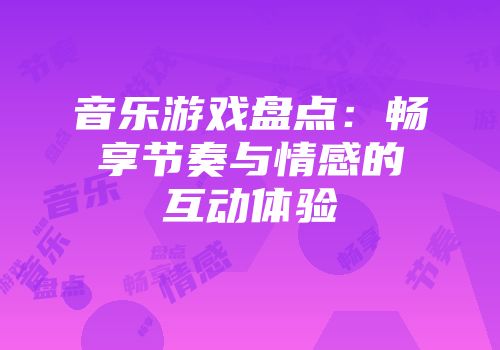 音乐游戏盘点：畅享节奏与情感的互动体验