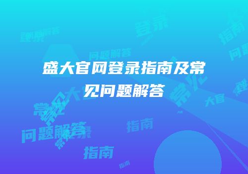 盛大官网登录指南及常见问题解答