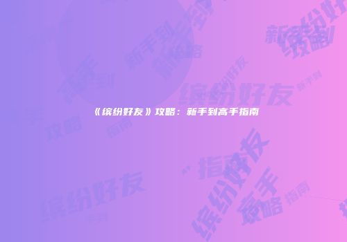 《缤纷好友》攻略：新手到高手指南