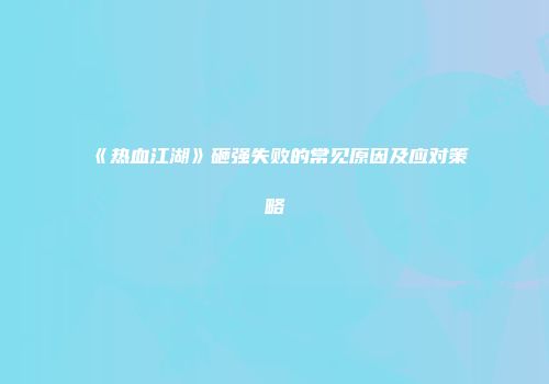 《热血江湖》砸强失败的常见原因及应对策略