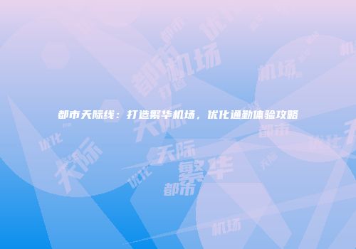 都市天际线：打造繁华机场，优化通勤体验攻略