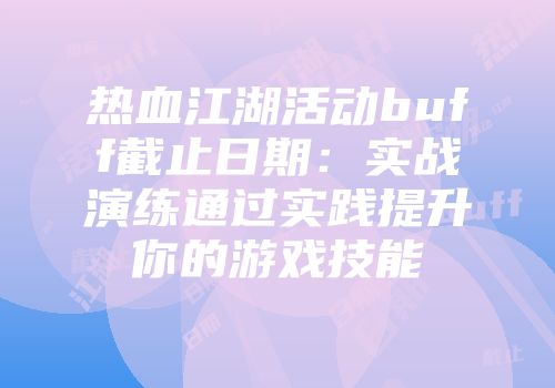 热血江湖活动buff截止日期：实战演练通过实践提升你的游戏技能
