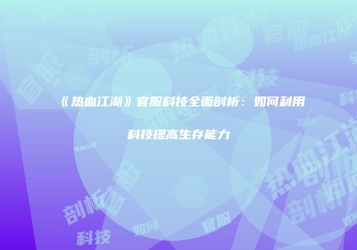 《热血江湖》官服科技全面剖析：如何利用科技提高生存能力