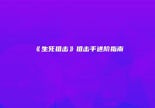 《生死狙击》狙击手进阶指南