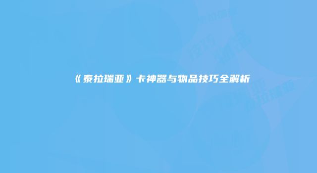 《泰拉瑞亚》卡神器与物品技巧全解析