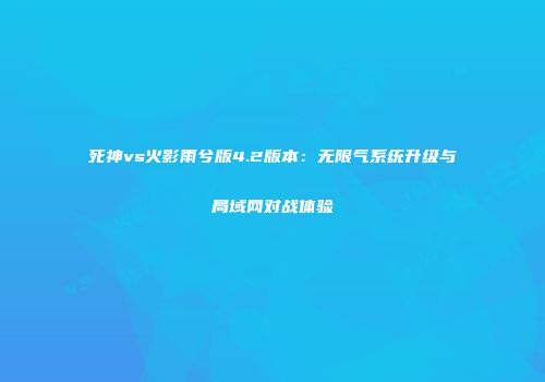 死神vs火影雨兮版4.2版本：无限气系统升级与局域网对战体验