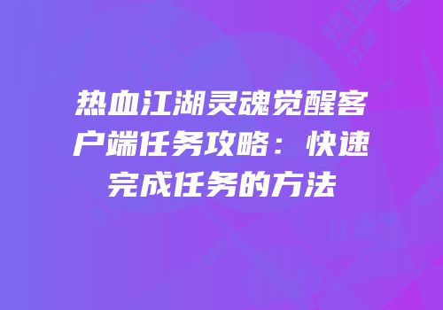 热血江湖灵魂觉醒客户端任务攻略:快速完成任务的方法