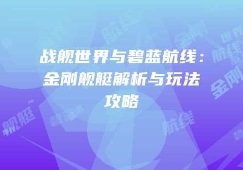 战舰世界与碧蓝航线：金刚舰艇解析与玩法攻略
