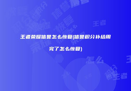 王者荣耀信誉怎么恢复(信誉积分补给用完了怎么恢复)