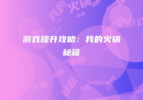 游戏提升攻略：我的火锅秘籍