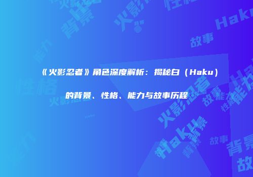 《火影忍者》角色深度解析：揭秘白（Haku）的背景、性格、能力与故事历程