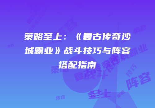 策略至上：《复古传奇沙城霸业》战斗技巧与阵容搭配指南