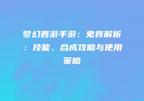 梦幻西游手游：鬼将解析：技能、合成攻略与使用策略