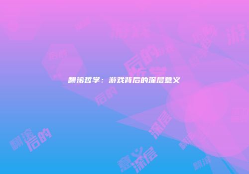 翻滚哲学：游戏背后的深层意义