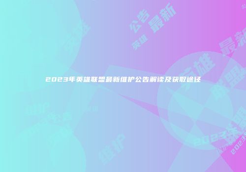 2023年英雄联盟最新维护公告解读及获取途径