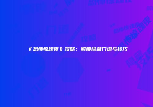 《恐怖惊魂夜》攻略：解锁隐藏门道与技巧