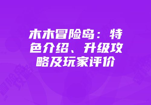 木木冒险岛：特色介绍、升级攻略及玩家评价