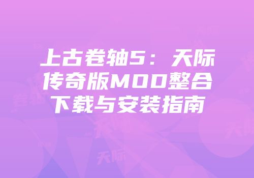 上古卷轴5：天际传奇版MOD整合下载与安装指南