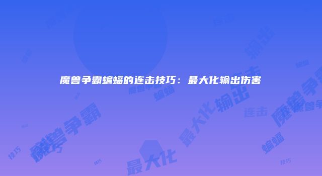 魔兽争霸蝙蝠的连击技巧：最大化输出伤害