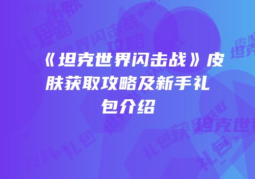 《坦克世界闪击战》皮肤获取攻略及新手礼包介绍