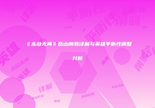 《永劫无间》岳山削弱详解与英雄平衡性调整分析