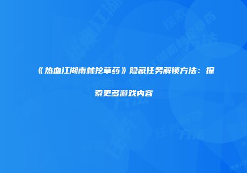 《热血江湖南林挖草药》隐藏任务解锁方法：探索更多游戏内容
