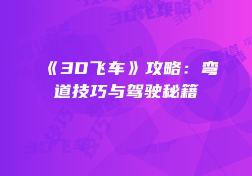 《3D飞车》攻略：弯道技巧与驾驶秘籍