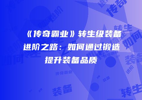 《传奇霸业》转生级装备进阶之路：如何通过锻造提升装备品质