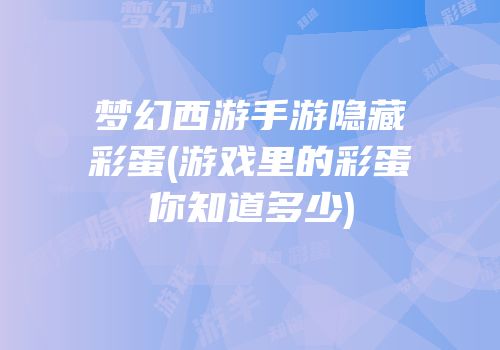 梦幻西游手游隐藏彩蛋(游戏里的彩蛋你知道多少)