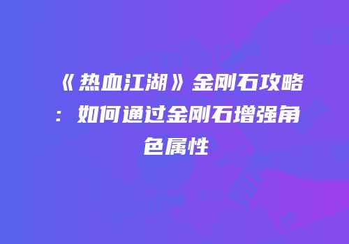 《热血江湖》金刚石攻略:如何通过金刚石增强角色属性