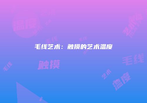 毛线艺术：触摸的艺术温度