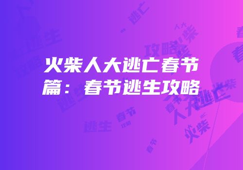 火柴人大逃亡春节篇：春节逃生攻略