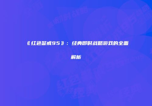 《红色警戒95》：经典即时战略游戏的全面解析