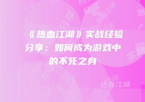 《热血江湖》实战经验分享：如何成为游戏中的不死之身