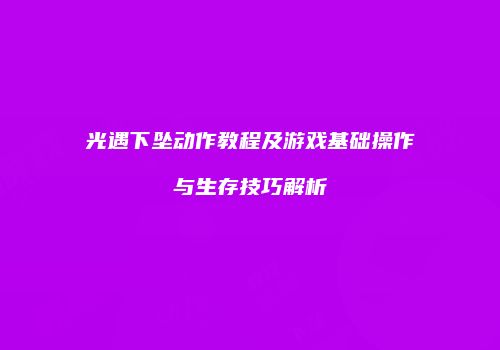 光遇下坠动作教程及游戏基础操作与生存技巧解析