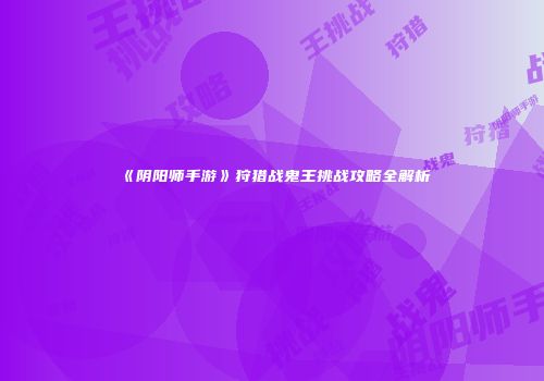 《阴阳师手游》狩猎战鬼王挑战攻略全解析